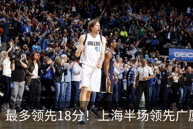 最多领先18分！上海半场领先广厦8分 张镇麟13+4布朗24+6三分